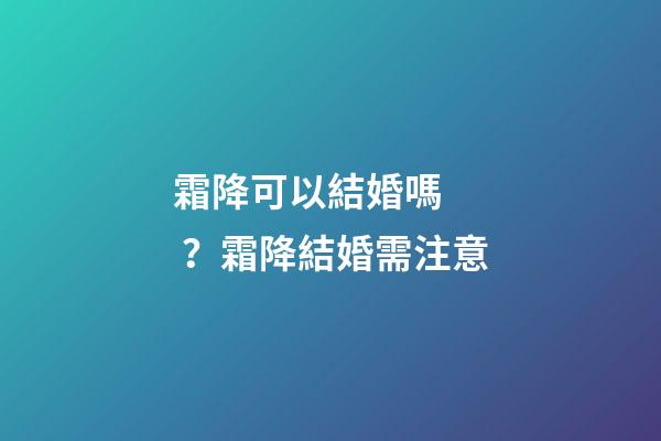 霜降可以結婚嗎？霜降結婚需注意